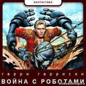 Гарри Гаррисон - Война с роботами