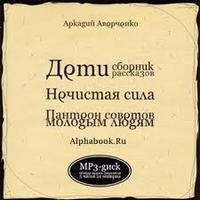 Аркадий Аверченко - Сборники «Дети»; «Нечистая сила»; «Пантеон советов молодым людям»
