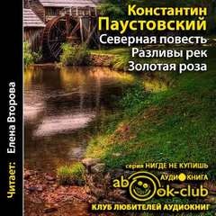 Константин Паустовский - Северная повесть. Разливы рек. Золотая роза