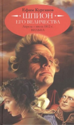 Ефим Курганов - Шпион его величества, или 1812 год. Том 1. Апрель-июль. Вильна