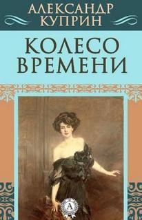 Александр Иванович Куприн - Колесо времени