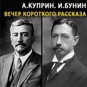 Иван Алексеевич Бунин, Александр Иванович Куприн - Вечер короткого рассказа: Александр Куприн; Иван Бунин