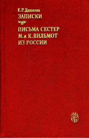 Екатерина Романовна Дашкова - Записки княгини Дашковой. Письма сестер М. и К. Вильмот из России