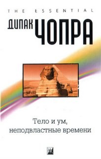 Дипак Чопра - Тело и ум, неподвластные времени