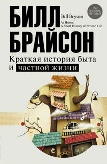 Билл Брайсон - Краткая история быта и частной жизни