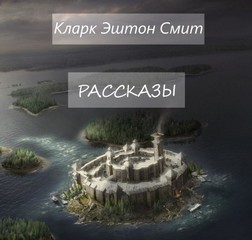 Кларк Эштон Смит - Рассказы