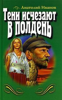 Анатолий Иванов - Тени исчезают в полдень