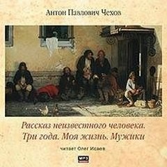 Антон Павлович Чехов - Сборник: Моя жизнь. Мужики. Рассказ неизвестного человека. Три года