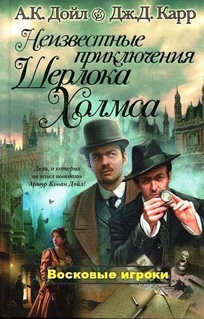 Джон Диксон Карр, Адриан Конан Дойль, Переводчик: Юрий Логинов - Сборник «Неизвестные приключения Шерлока Холмса»: 3. Восковые игроки