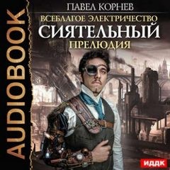 Павел Корнев - Всеблагое электричество. Сиятельный. Прелюдия