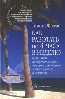 Тимоти Феррис - Как работать по 4 часа в неделю и при этом не торчать в офисе «от звонка до звонка», жить где угодно и богатеть