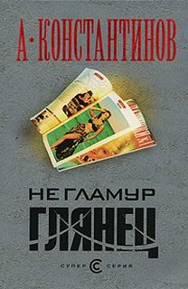 Андрей Константинов - Не гламур. Глянец