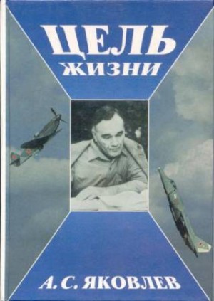 Александр Яковлев - Цель жизни. Записки авиаконструктора