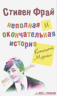 Стивен Фрай - Неполная и окончательная история классической музыки