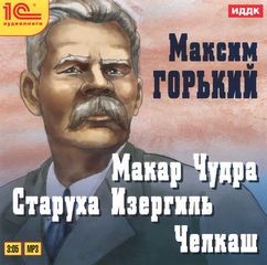 Максим Горький - Сборник: Макар Чудра; Челкаш; Старуха Изергиль