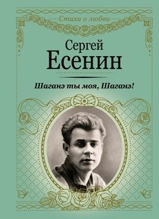 Сергей Александрович Есенин - Персидские мотивы: 3. «Шаганэ ты моя, Шаганэ…»