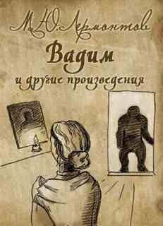 Михаил Юрьевич Лермонтов - Вадим и другие произведения