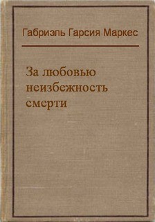 Габриэль Гарсиа Маркес - За любовью неизбежность смерти