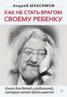 Андрей Максимов - Как не стать врагом своему ребёнку