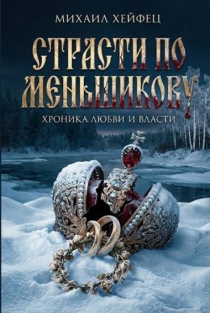 Михаил Хейфец - Страсти по Меньшикову: Хроника любви и власти