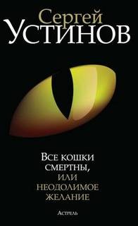 Сергей Устинов - Все кошки смертны, или Неодолимое желание