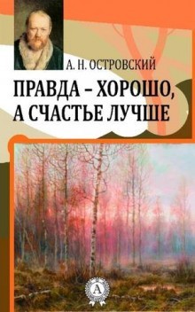 Александр Николаевич Островский - Правда — хорошо, а счастье лучше