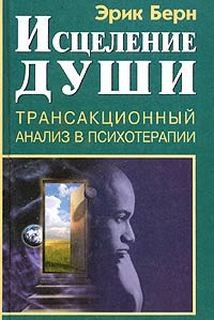 Эрик Берн - Исцеление души. Транзакционный анализ в психотерапии