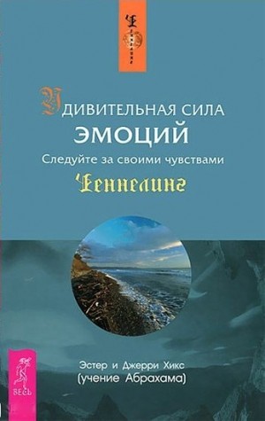 Эстер Хикс, Джерри Хикс - Удивительная сила эмоций. Следуйте за своими чувствами