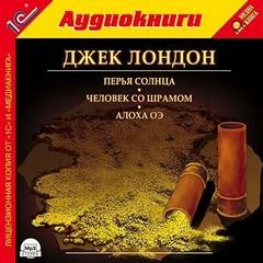 Джек Лондон - Перья солнца, Человек со шрамом, Алоха Оэ