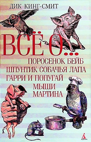 Дик Кинг-Смит - Сборник: Всё о... Поросёнок Бейб ; Шпунтик Собачья Лапа ; Туз Треф ; Мыши Мартина ; Школьная мышь ; Золотой гусёнок ; Гарри и попугай ; Ёжик Макс