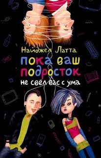 Найджел Латта - Пока ваш подросток не свел вас с ума