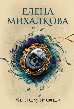 Елена Михалкова - Жизнь под чужим солнцем