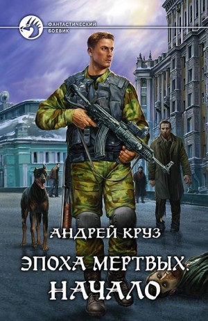 Андрей Круз - Эпоха мертвых. Книга 1. Начало