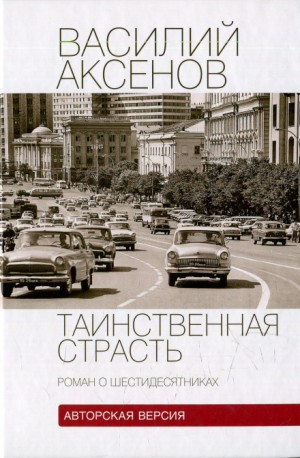 Василий Аксенов - Таинственная страсть. Роман о шестидесятниках