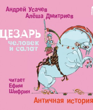 Андрей Усачев, Алеша Дмитриев - Цезарь – человек и салат. Античная история