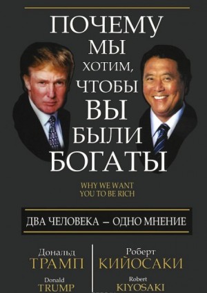 Дональд Трамп, Роберт Кийосаки - Почему мы хотим чтобы вы были богаты