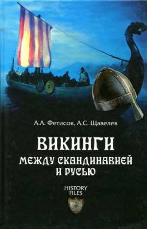 Александр Фетисов, Алексей Щавелев - Викинги. Между Скандинавией и Русью