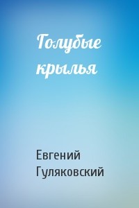 Евгений Гуляковский - Голубые крылья