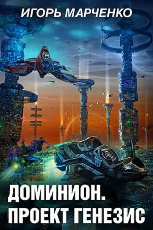 Игорь Марченко - Вселенная «Доминион». Империя тысячи солнц: 3.1. Проект Генезис