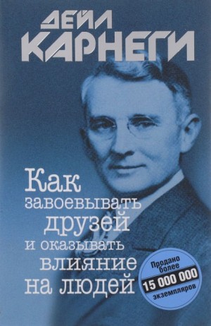 Дейл Карнеги - Как завоевывать друзей и оказывать влияние на людей