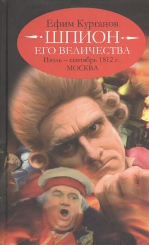 Ефим Курганов - Шпион его величества, или 1812 год. Том 2. Июль-Сентябрь. Москва