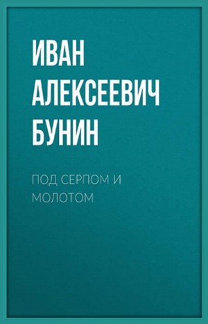 Иван Алексеевич Бунин - Сборник: Под серпом и молотом. Сборник рассказов и воспоминаний