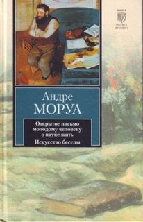 Андре Моруа - Открытое письмо молодому человеку о науке жить