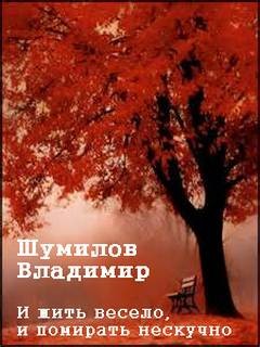 Владимир Шумилов - И жить весело, и помирать нескучно