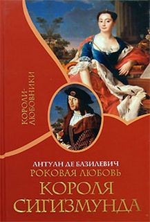 Базилевич Антуан - Роковая любовь короля Сигизмунда