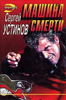 Сергей Устинов - Не верь, не бойся, не проси, или "Машина смерти"