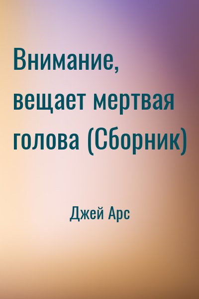 Джей Арс - Внимание, вещает мертвая голова (Сборник)