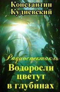 Константин Кудиевский - Водоросли цветут в глубинах