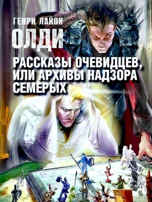 Генри Лайон Олди - Рассказы очевидцев, или Архив Надзора Семерых