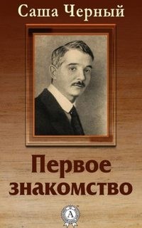 Саша Черный - Первое знакомство